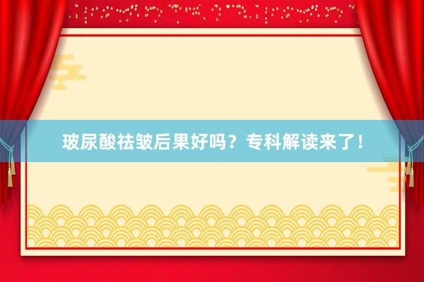 玻尿酸祛皱后果好吗？专科解读来了！